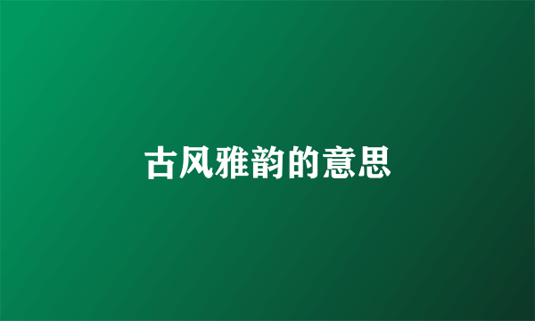 古风雅韵的意思
