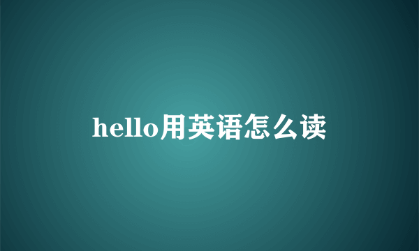 hello用英语怎么读