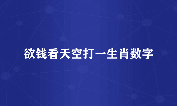 欲钱看天空打一生肖数字