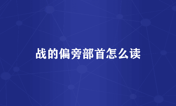 战的偏旁部首怎么读