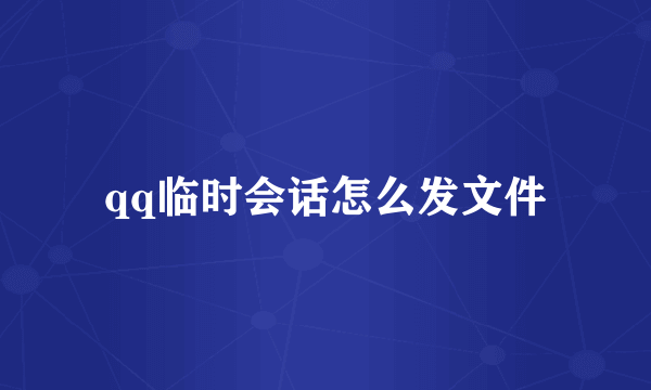 qq临时会话怎么发文件