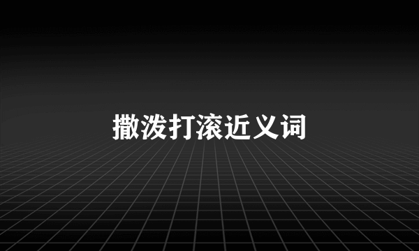 撒泼打滚近义词