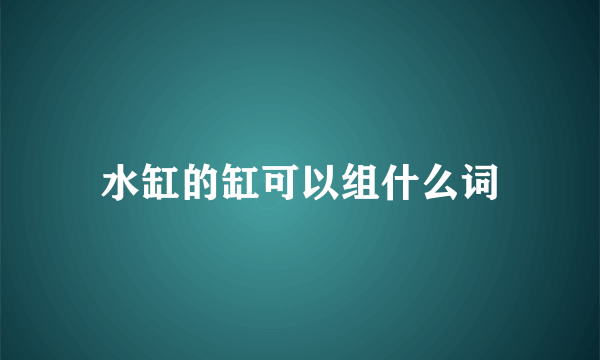 水缸的缸可以组什么词