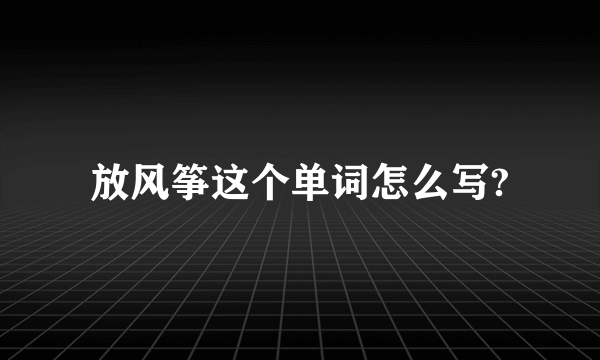放风筝这个单词怎么写?