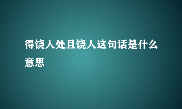 得饶人处且饶人这句话是什么意思