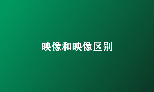 映像和映像区别