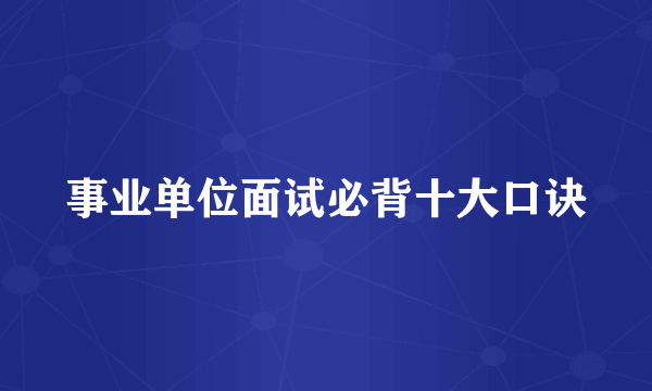 事业单位面试必背十大口诀