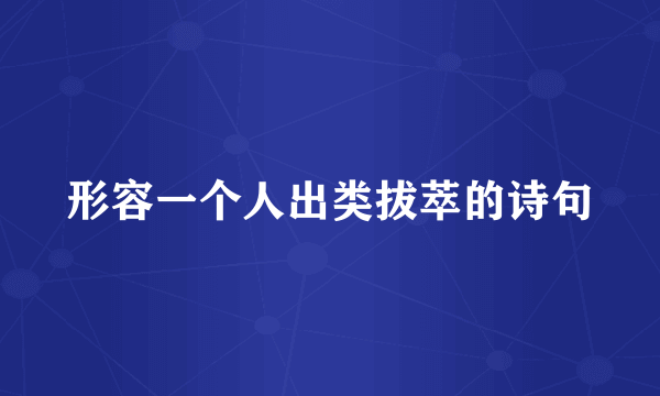 形容一个人出类拔萃的诗句
