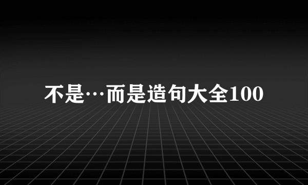 不是…而是造句大全100