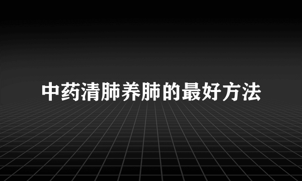 中药清肺养肺的最好方法