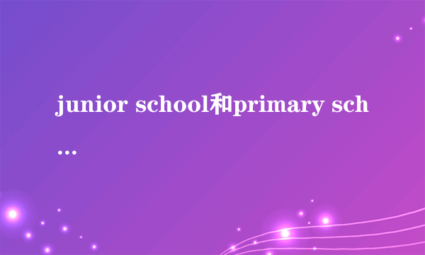 junior school和primary school区别