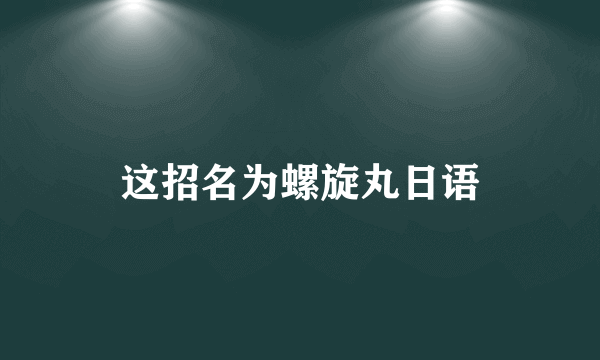 这招名为螺旋丸日语