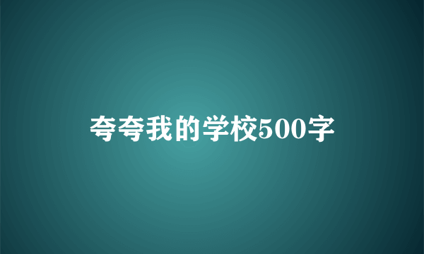 夸夸我的学校500字