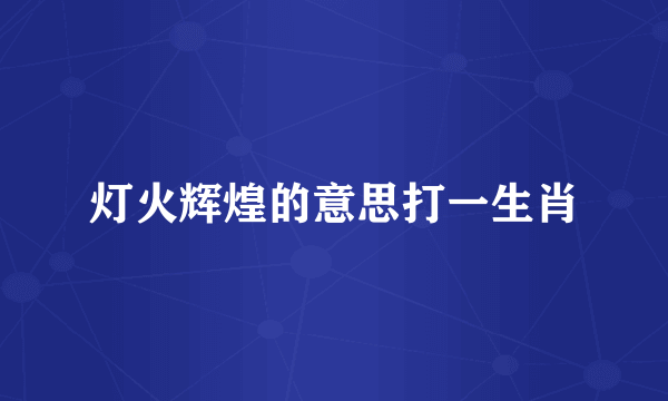 灯火辉煌的意思打一生肖