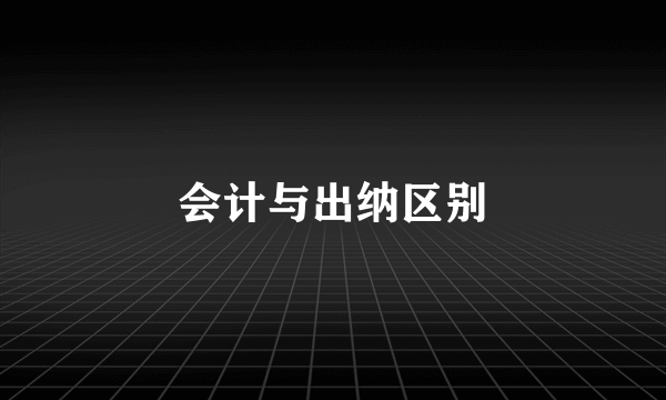 会计与出纳区别