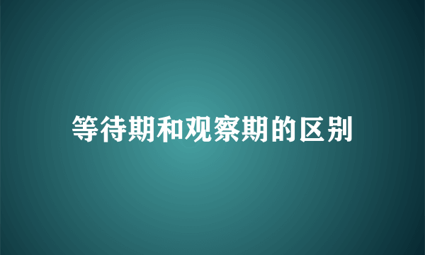 等待期和观察期的区别
