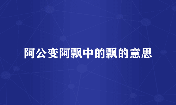 阿公变阿飘中的飘的意思