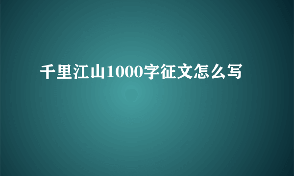 千里江山1000字征文怎么写
