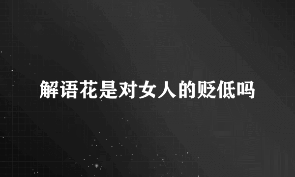 解语花是对女人的贬低吗
