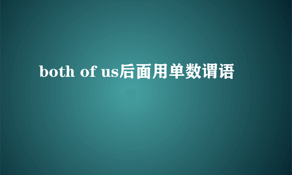 both of us后面用单数谓语