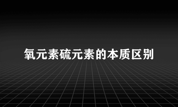 氧元素硫元素的本质区别