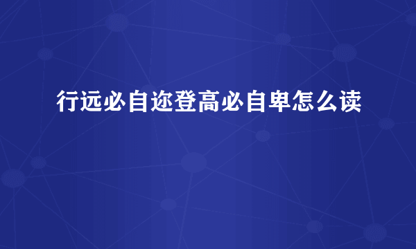 行远必自迩登高必自卑怎么读