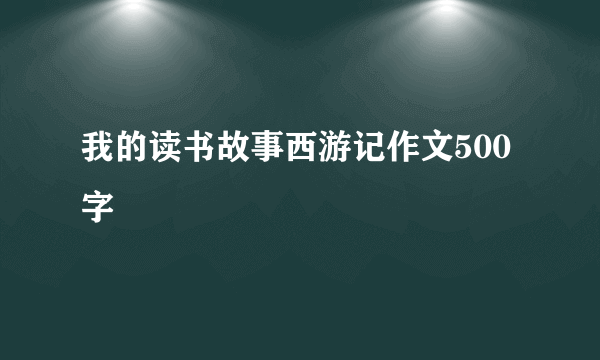 我的读书故事西游记作文500字