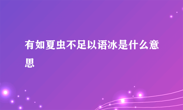 有如夏虫不足以语冰是什么意思