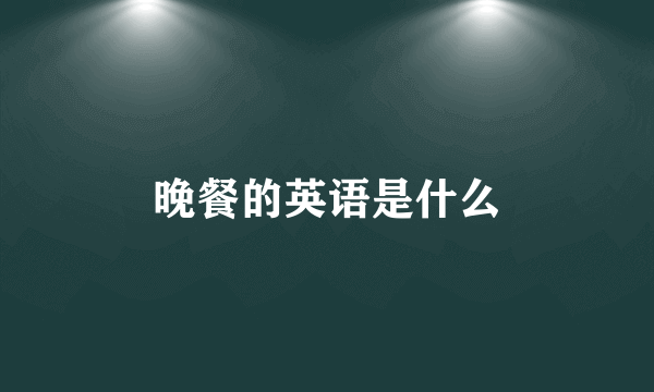 晚餐的英语是什么