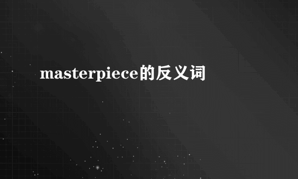 masterpiece的反义词