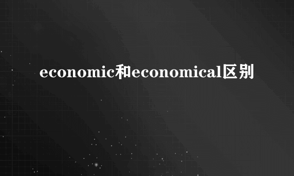 economic和economical区别