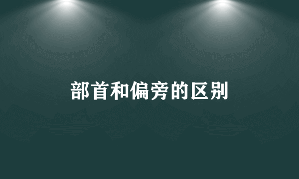部首和偏旁的区别