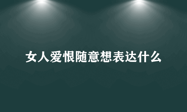女人爱恨随意想表达什么