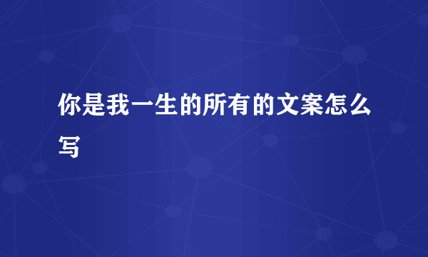 你是我一生的所有的文案怎么写