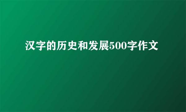 汉字的历史和发展500字作文