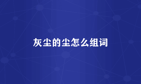 灰尘的尘怎么组词