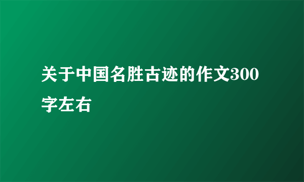 关于中国名胜古迹的作文300字左右