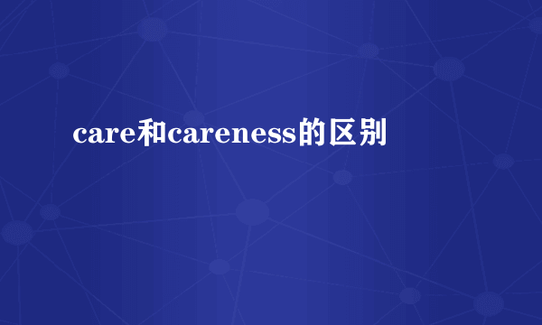 care和careness的区别