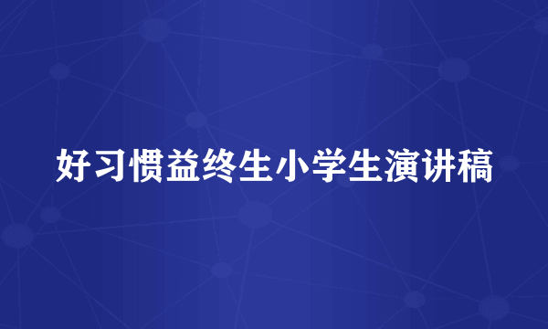 好习惯益终生小学生演讲稿