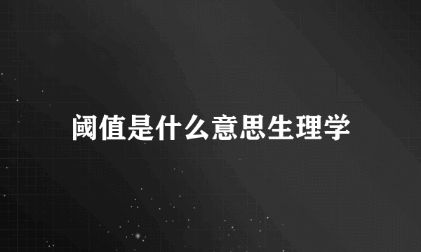 阈值是什么意思生理学