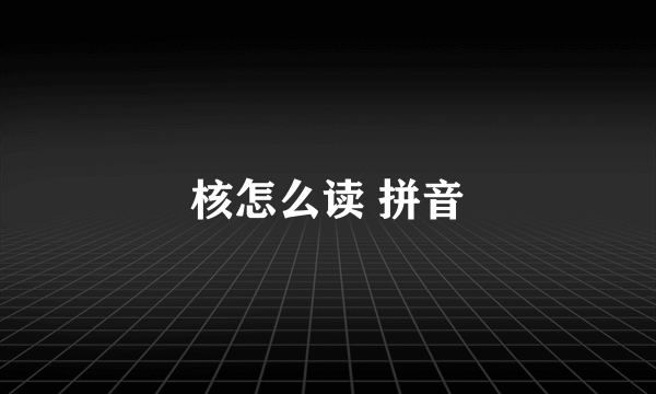核怎么读 拼音