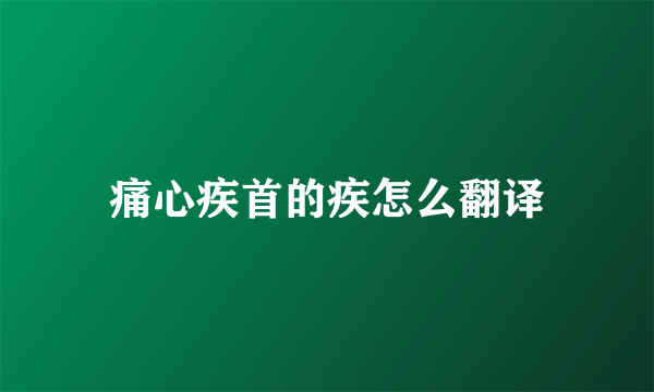 痛心疾首的疾怎么翻译