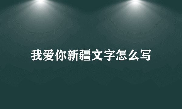 我爱你新疆文字怎么写