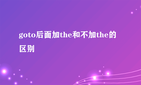 goto后面加the和不加the的区别