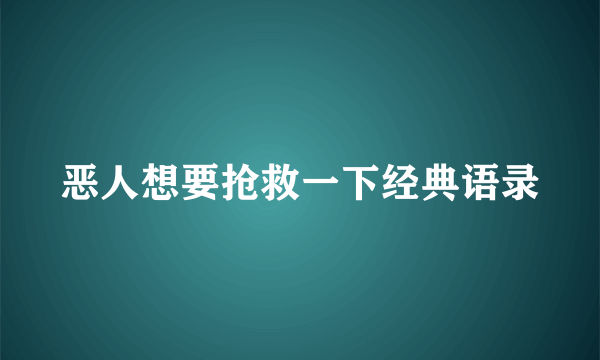 恶人想要抢救一下经典语录