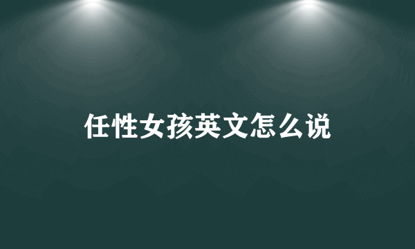 任性女孩英文怎么说