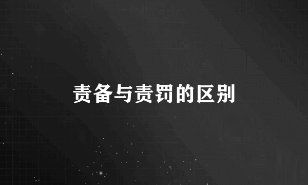 责备与责罚的区别