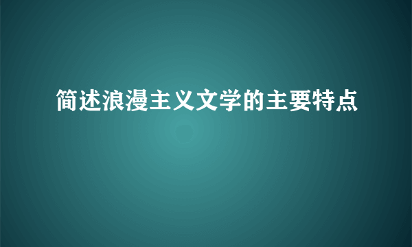 简述浪漫主义文学的主要特点