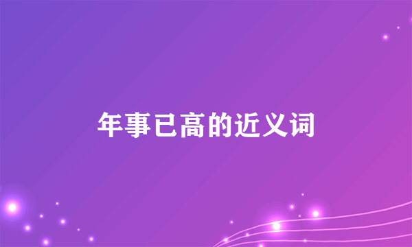 年事已高的近义词