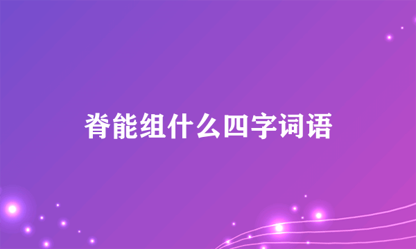 脊能组什么四字词语